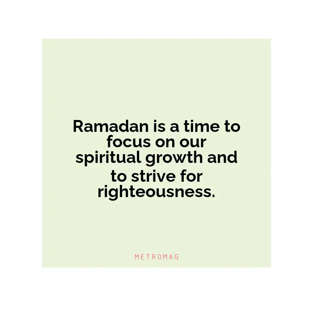 Ramadan is a time to focus on our spiritual growth and to strive for righteousness.