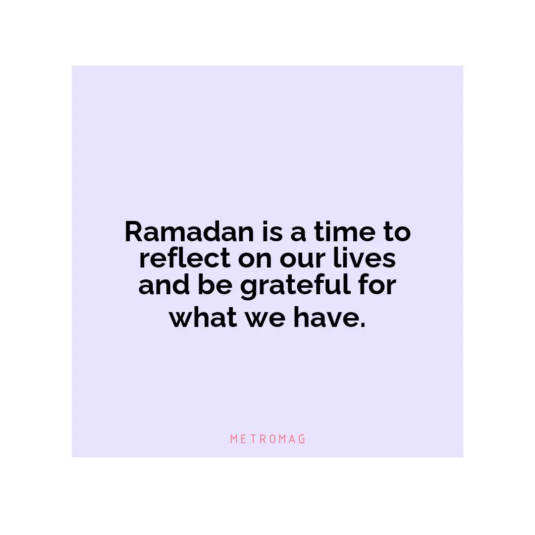 Ramadan is a time to reflect on our lives and be grateful for what we have.