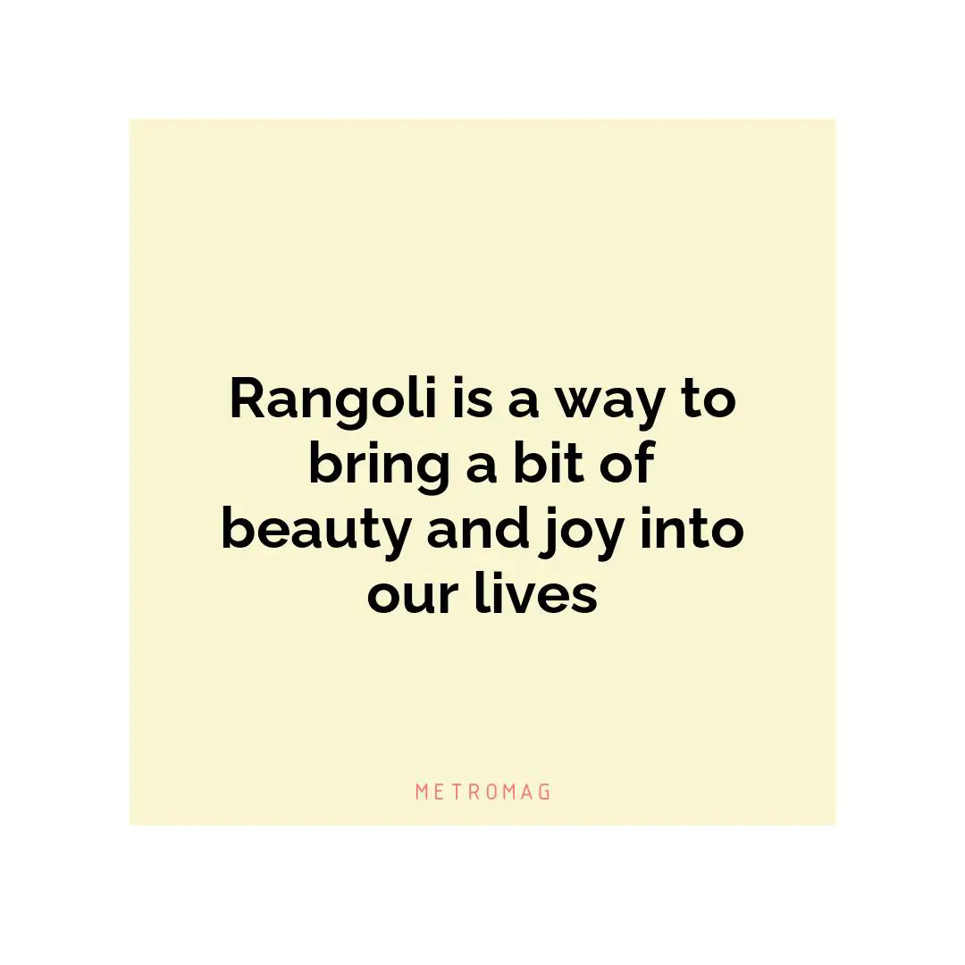 Rangoli is a way to bring a bit of beauty and joy into our lives