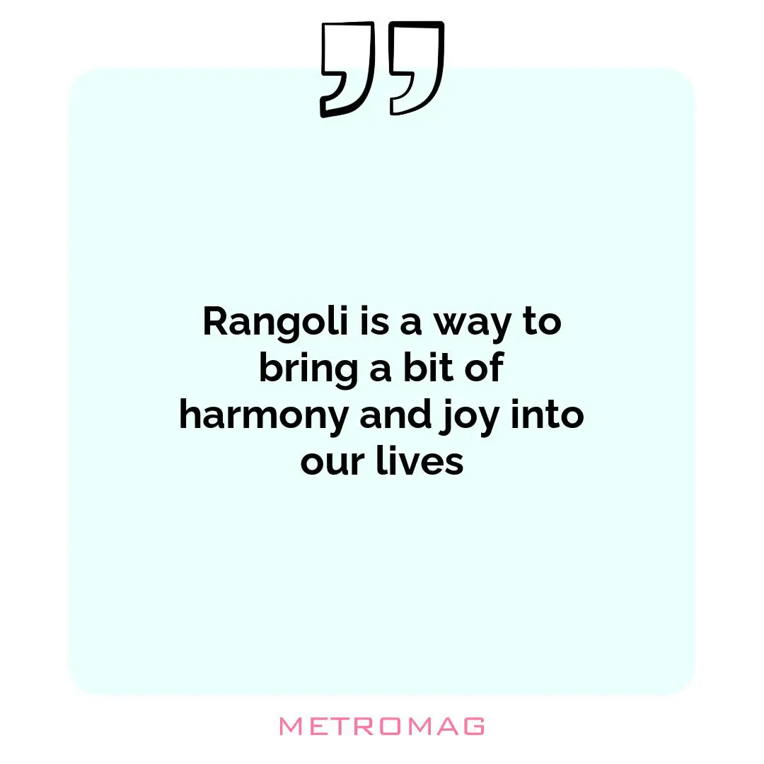 Rangoli is a way to bring a bit of harmony and joy into our lives