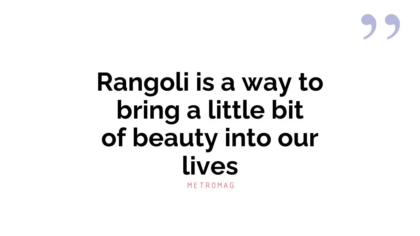 Rangoli is a way to bring a little bit of beauty into our lives