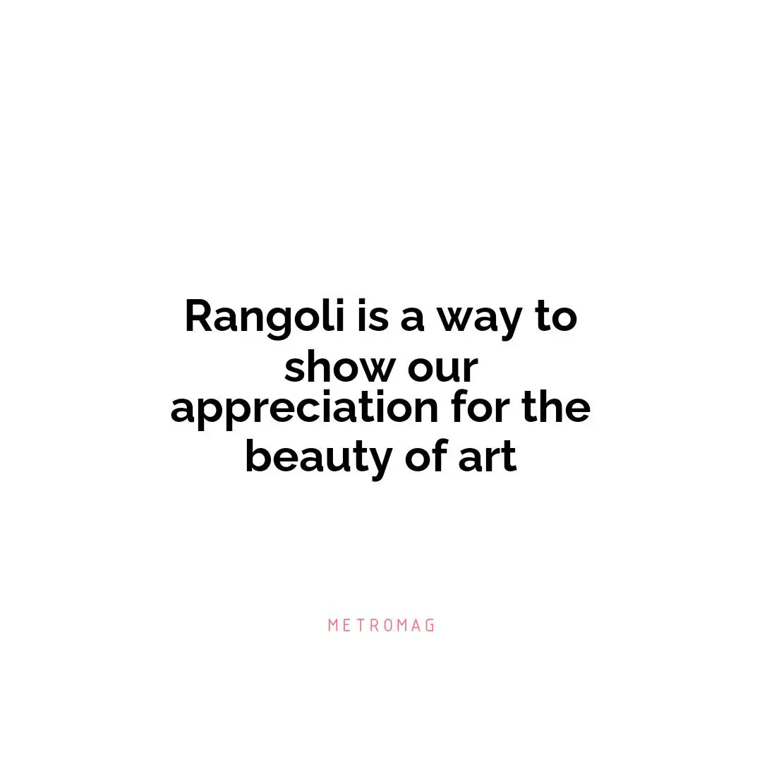 Rangoli is a way to show our appreciation for the beauty of art