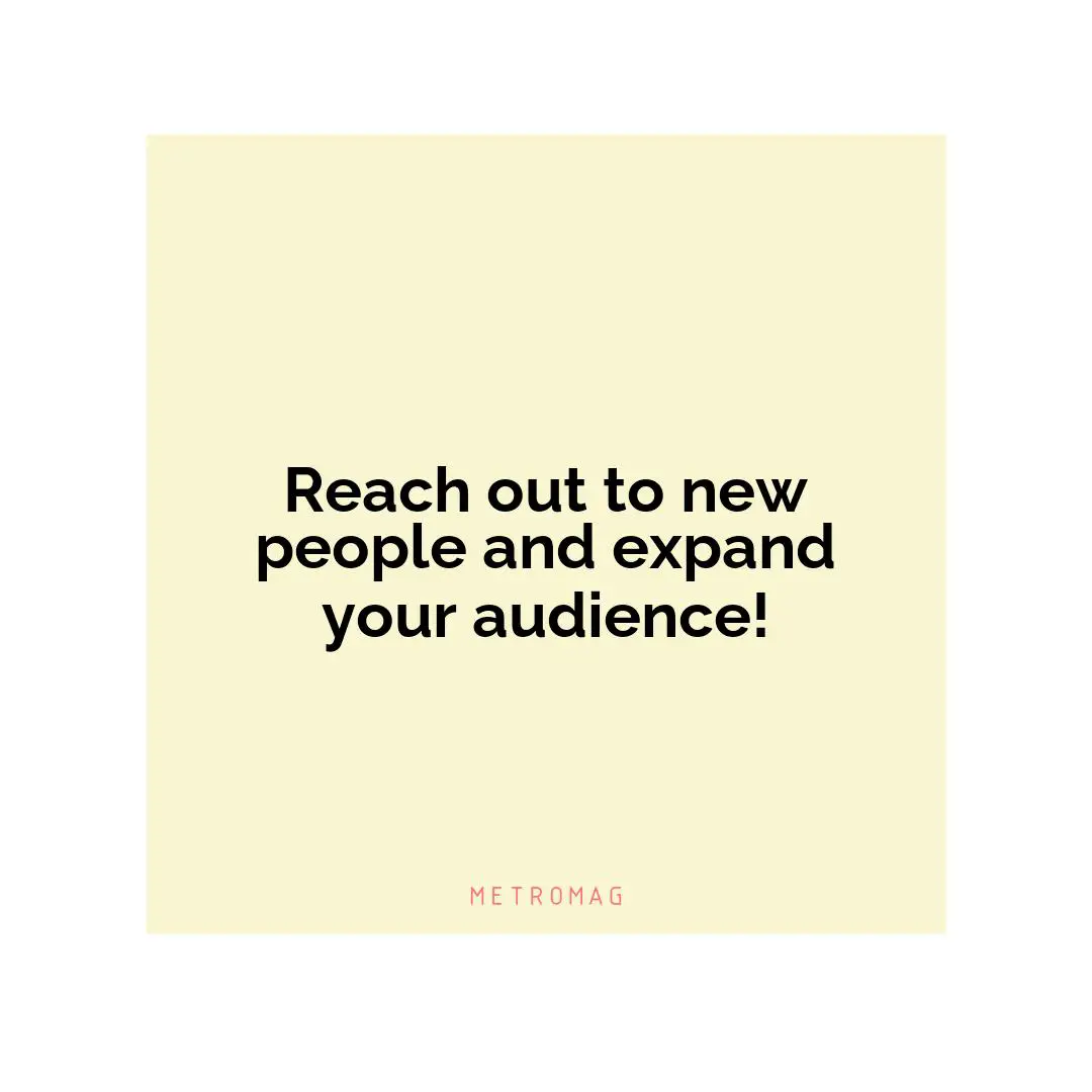 Reach out to new people and expand your audience!