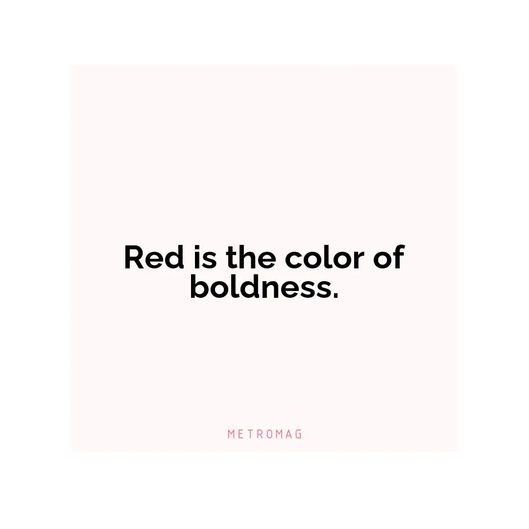 Red is the color of boldness.