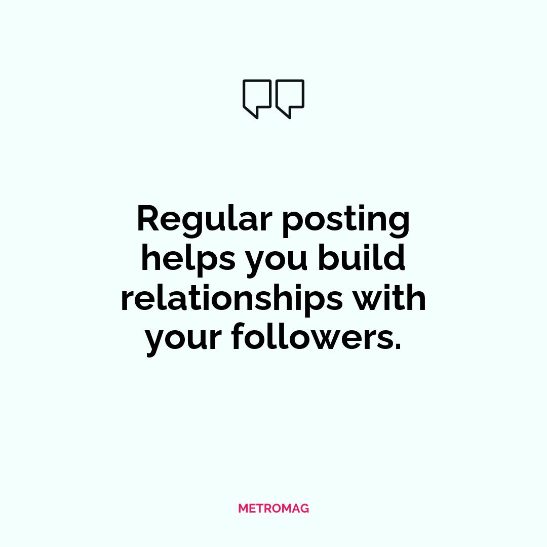 Regular posting helps you build relationships with your followers.