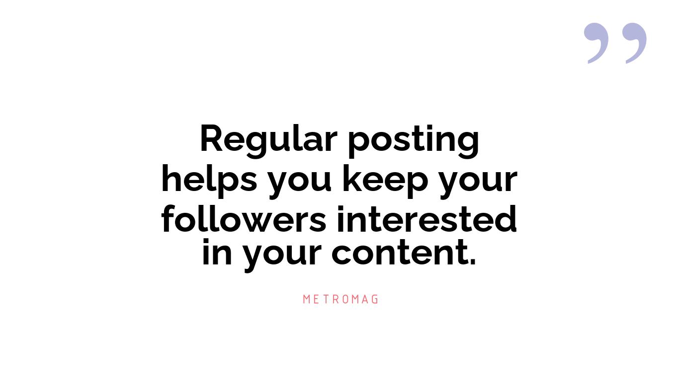 Regular posting helps you keep your followers interested in your content.