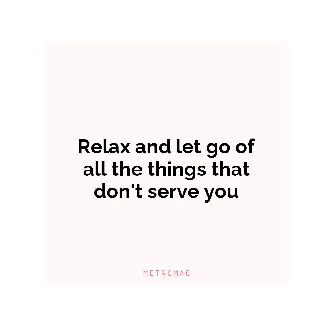 Relax and let go of all the things that don't serve you