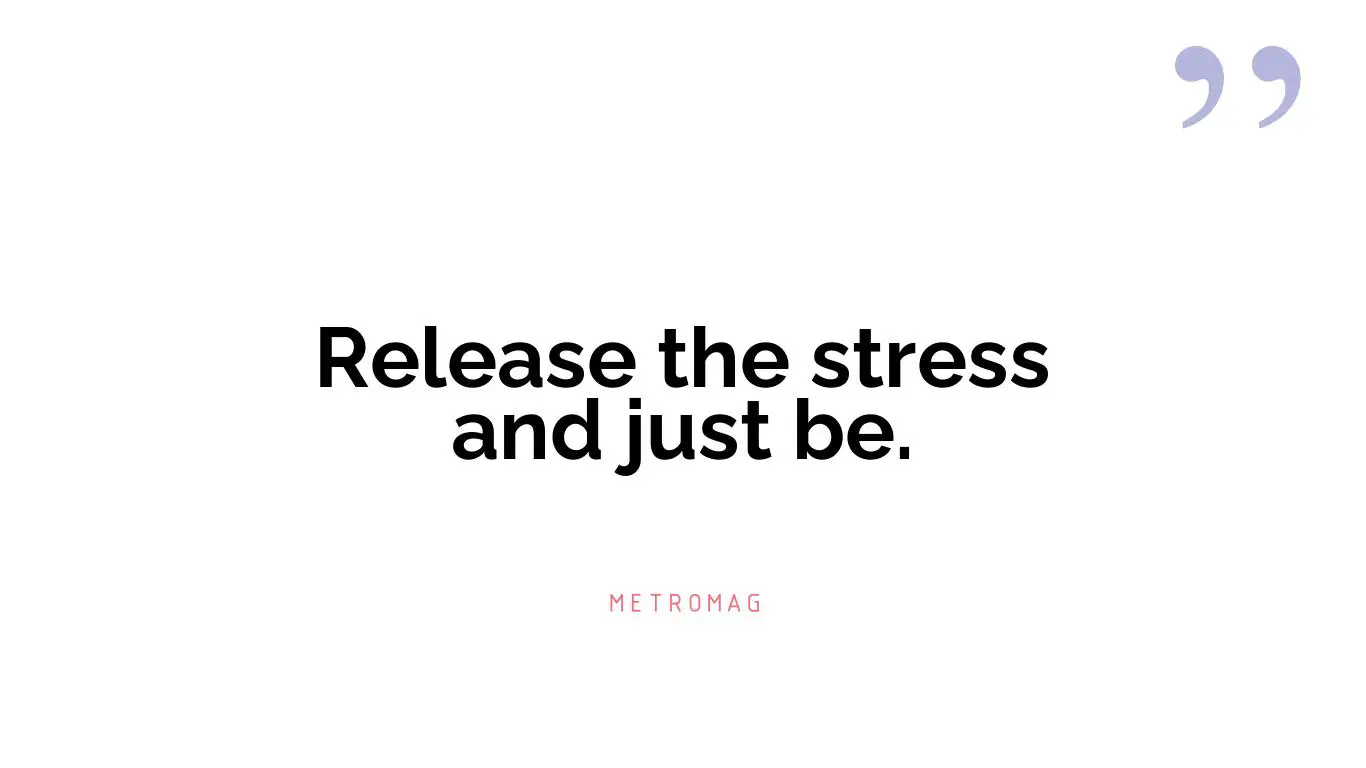 Release the stress and just be.