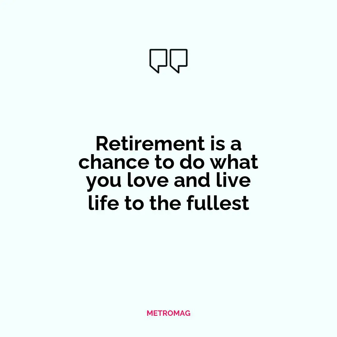 Retirement is a chance to do what you love and live life to the fullest