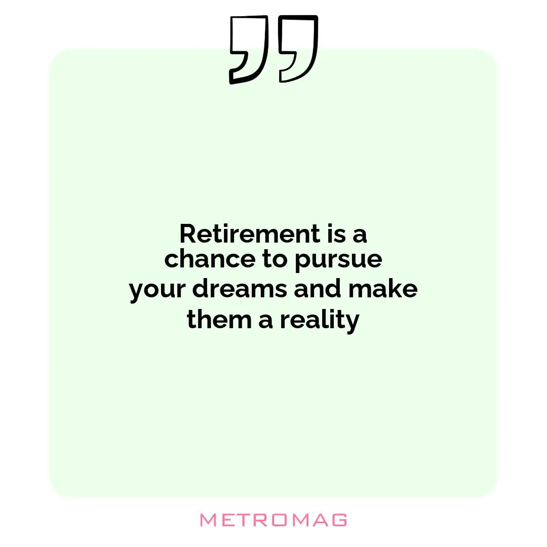 Retirement is a chance to pursue your dreams and make them a reality