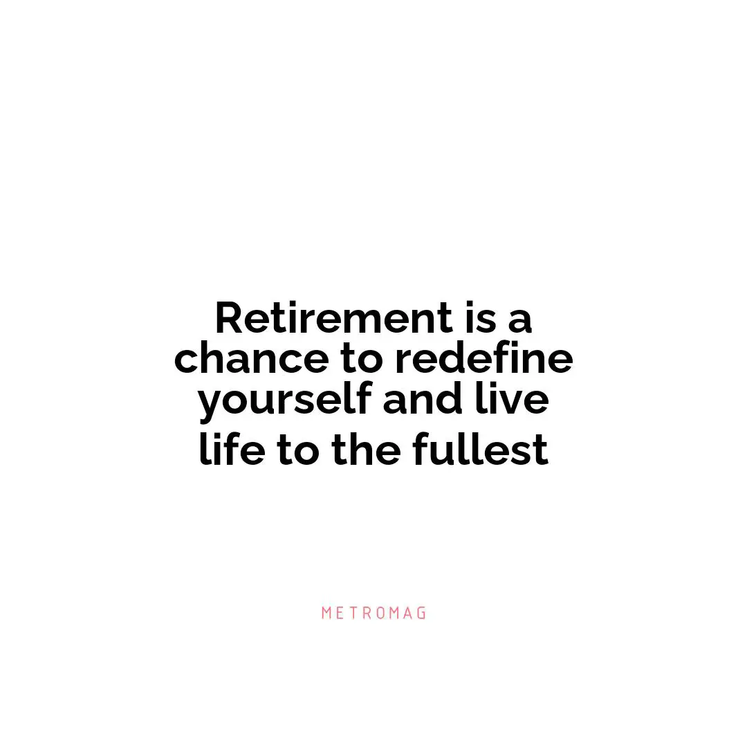 Retirement is a chance to redefine yourself and live life to the fullest