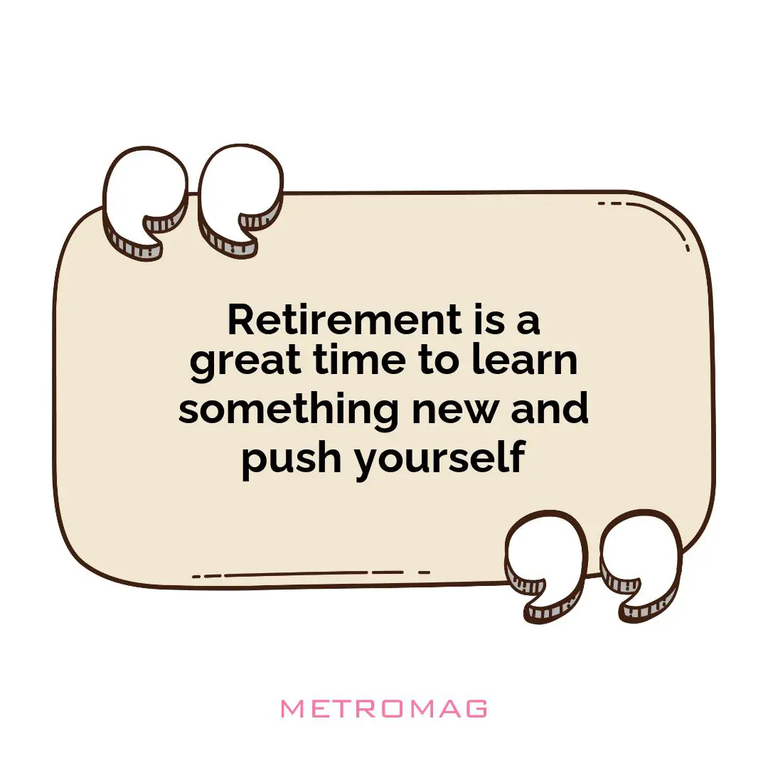 Retirement is a great time to learn something new and push yourself