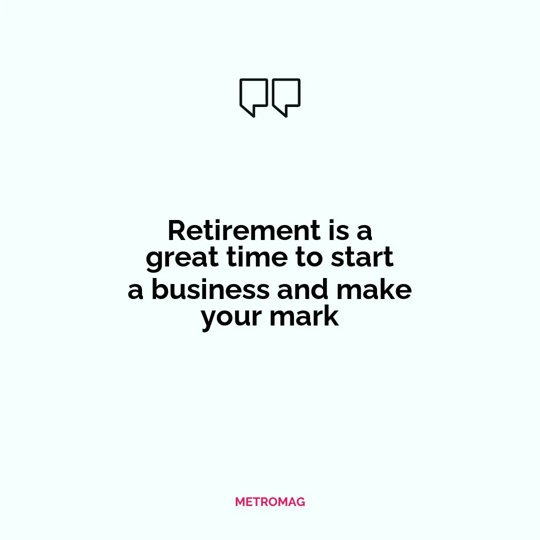 Retirement is a great time to start a business and make your mark