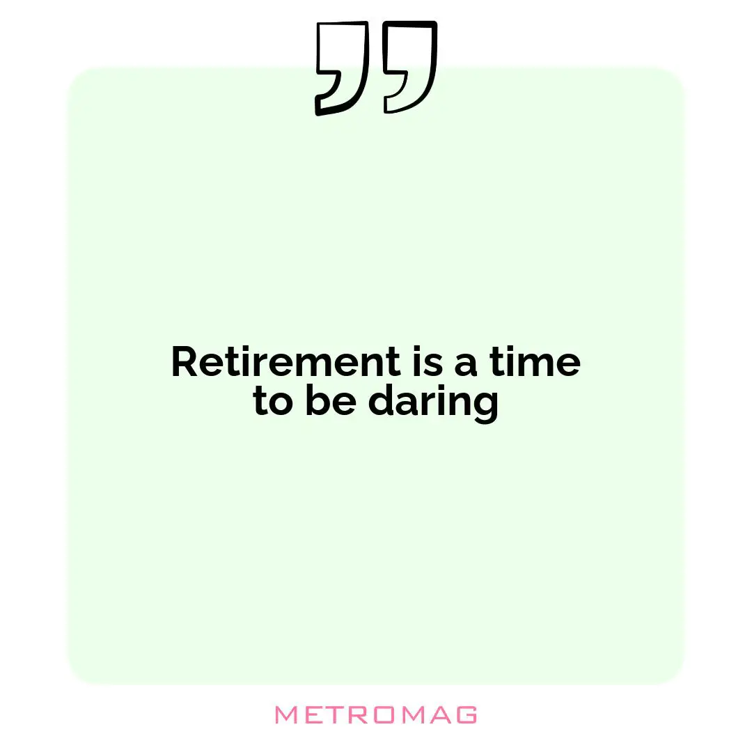 Retirement is a time to be daring