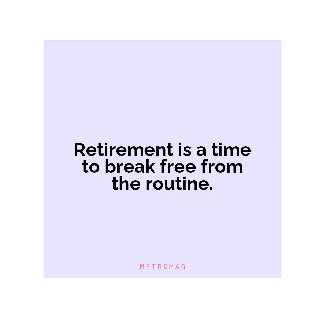 Retirement is a time to break free from the routine.