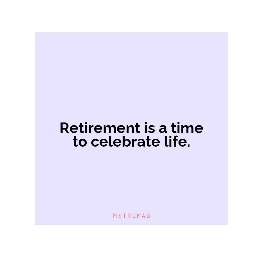 Retirement is a time to celebrate life.