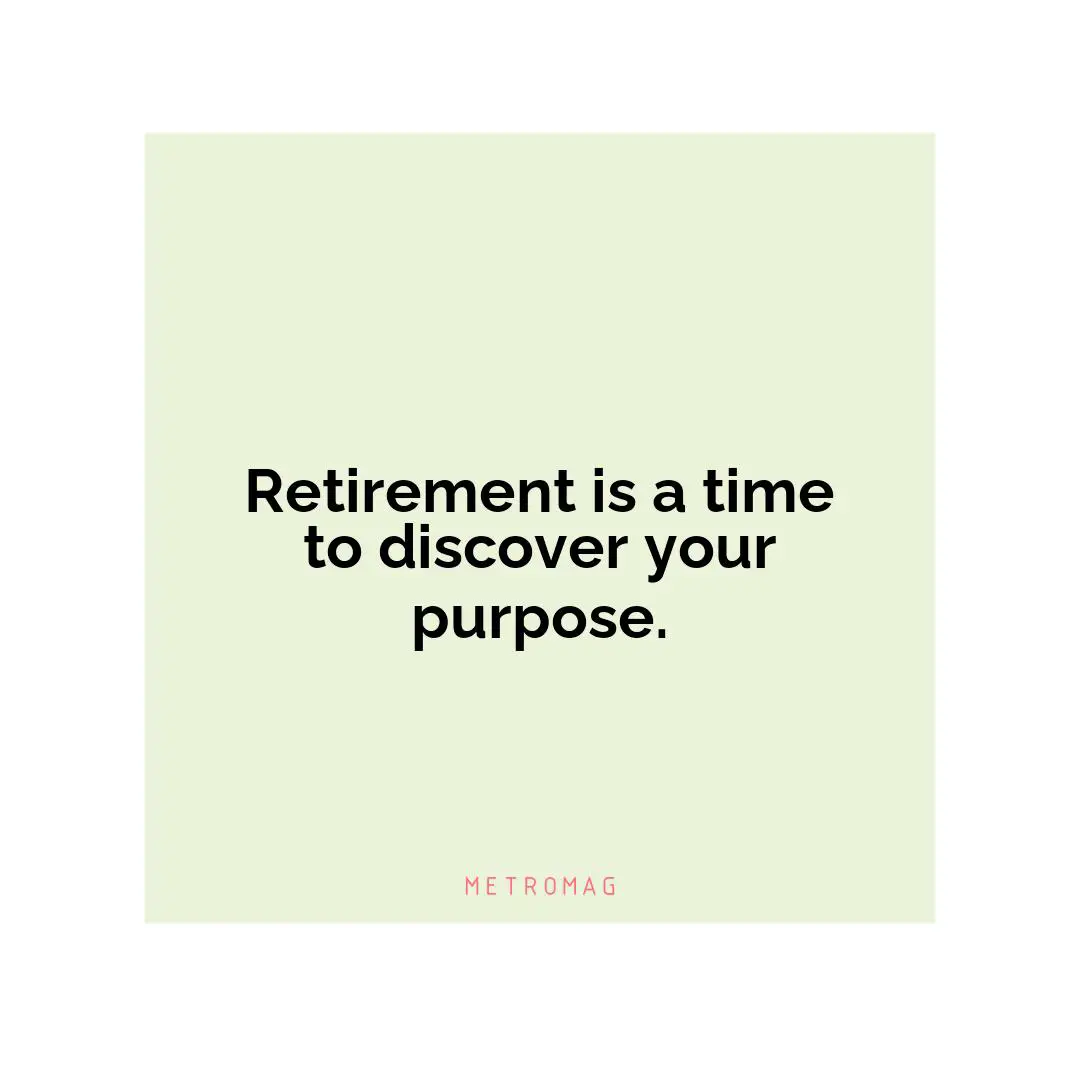 Retirement is a time to discover your purpose.