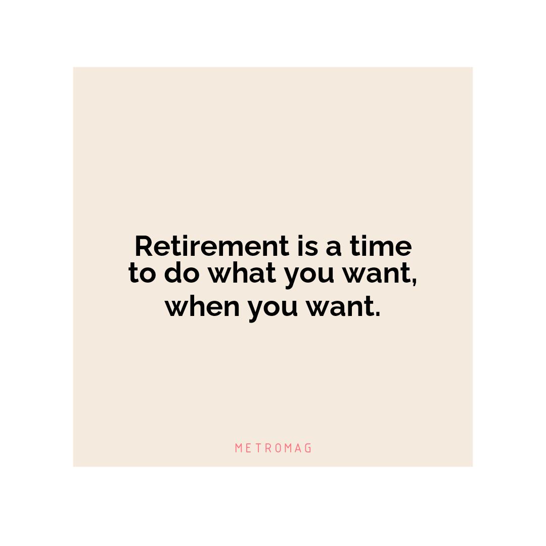 Retirement is a time to do what you want, when you want.