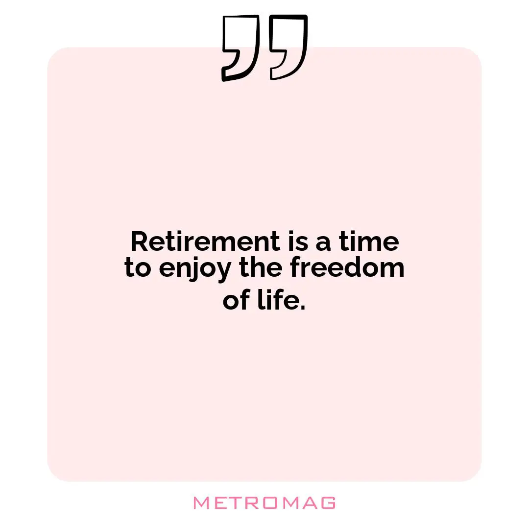 Retirement is a time to enjoy the freedom of life.