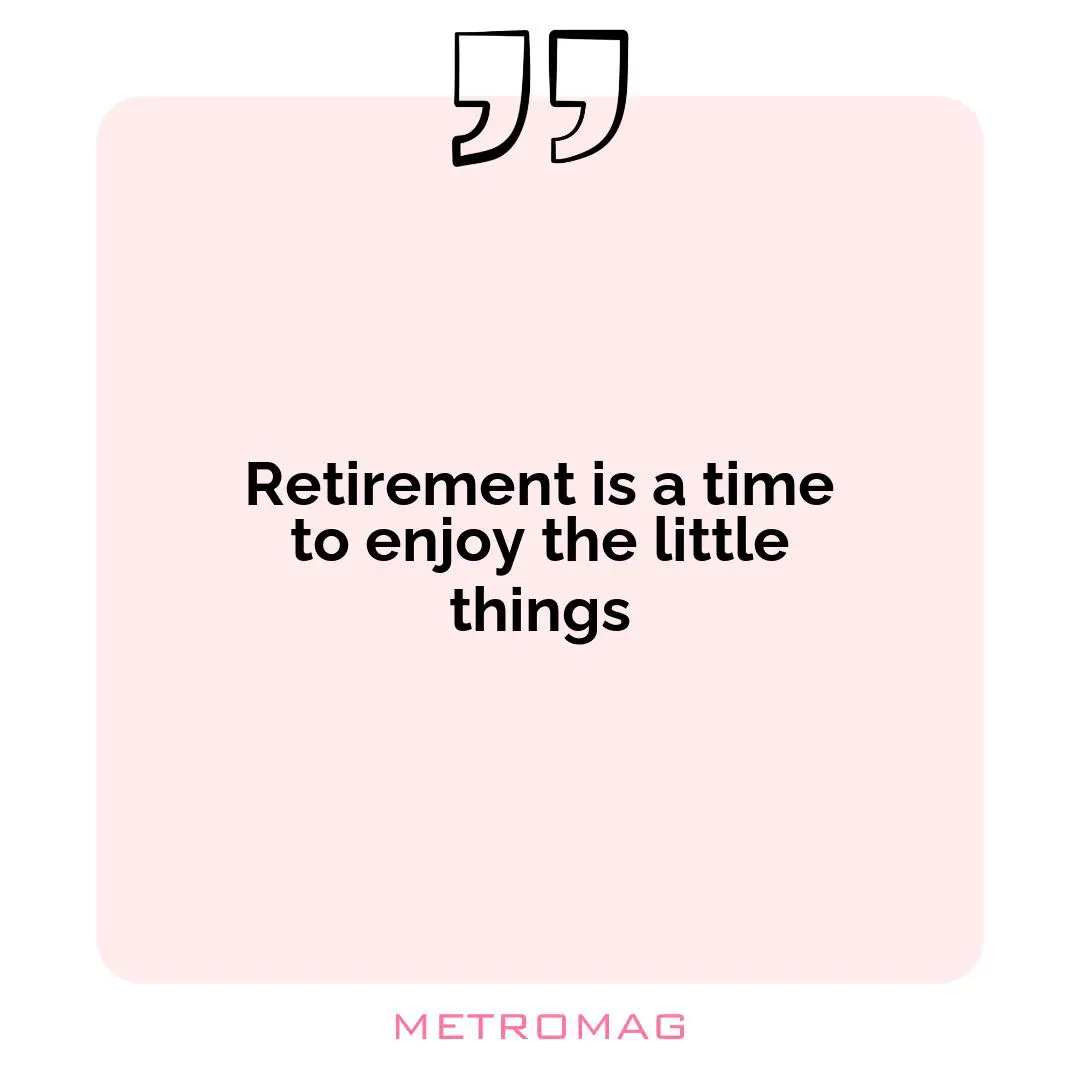 Retirement is a time to enjoy the little things