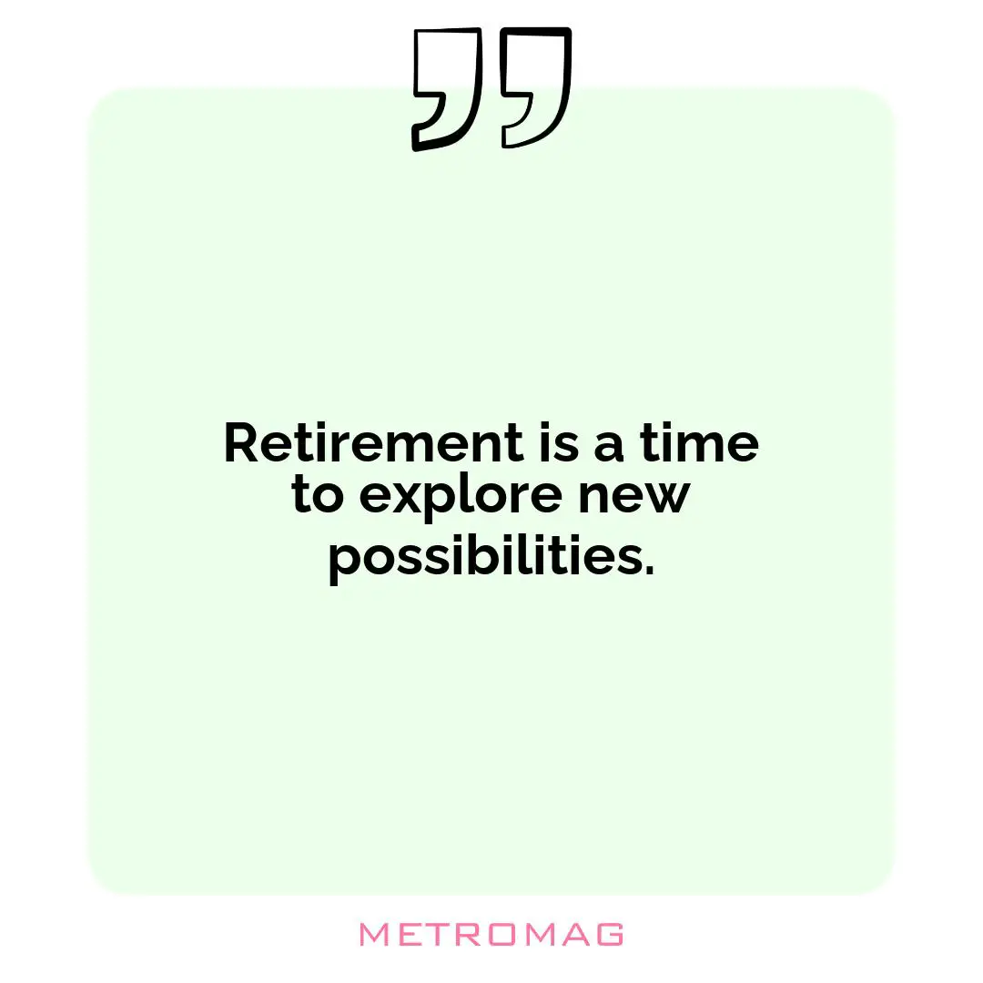 Retirement is a time to explore new possibilities.