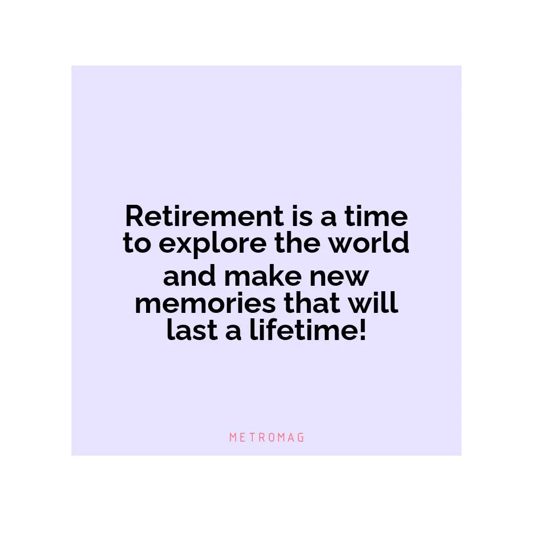 Retirement is a time to explore the world and make new memories that will last a lifetime!