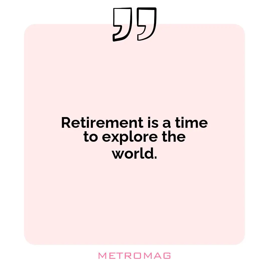 Retirement is a time to explore the world.