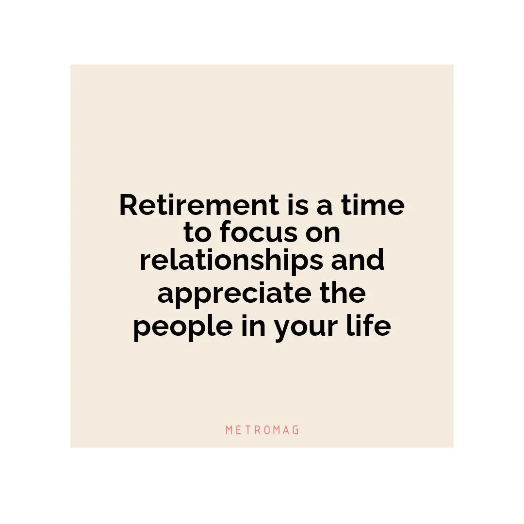 Retirement is a time to focus on relationships and appreciate the people in your life