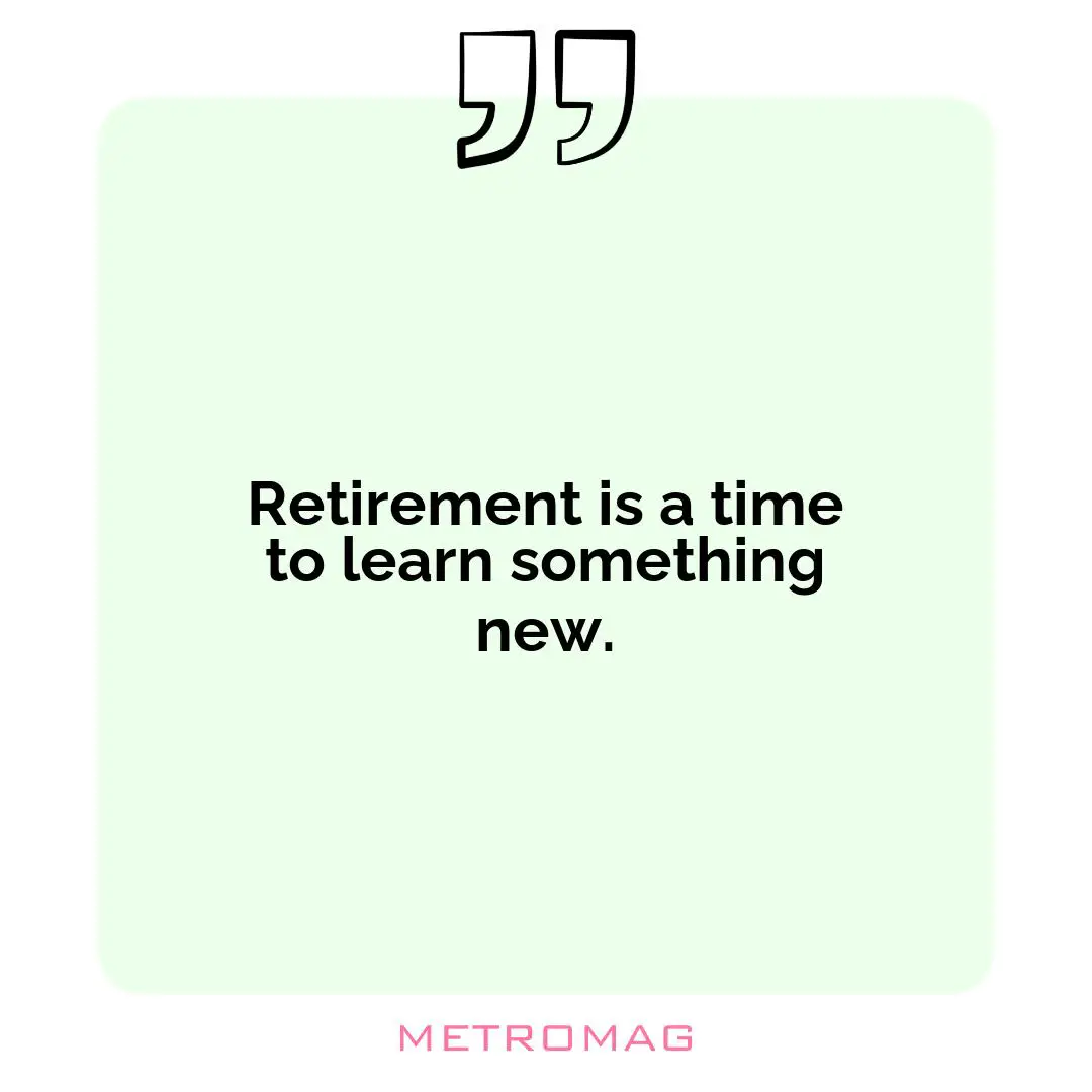 Retirement is a time to learn something new.