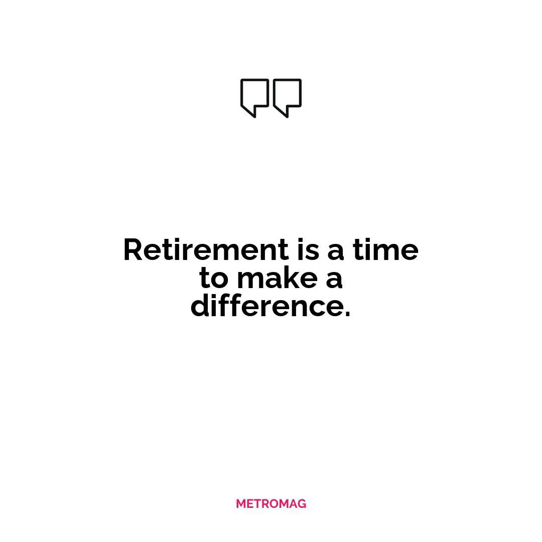 Retirement is a time to make a difference.