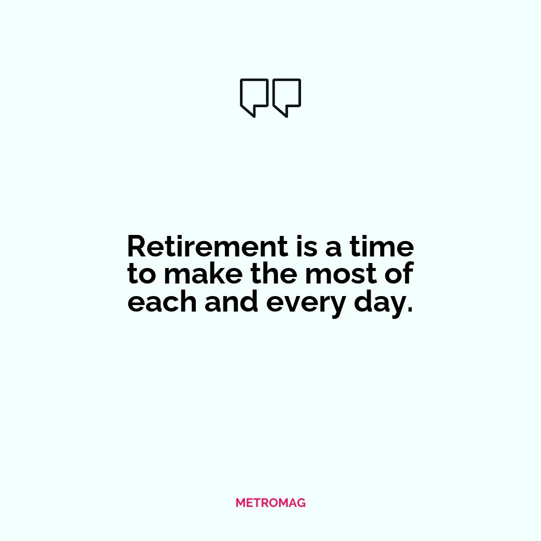 Retirement is a time to make the most of each and every day.