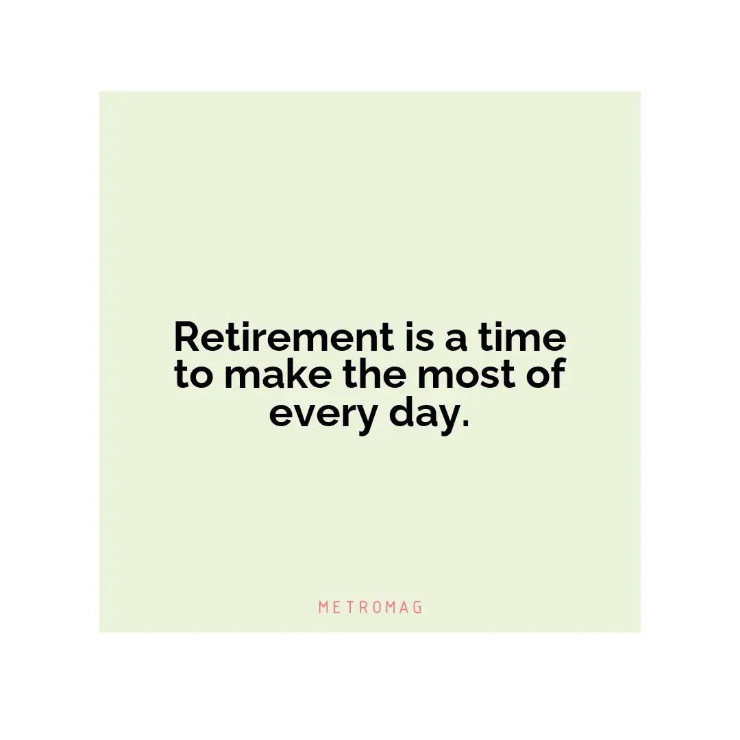 Retirement is a time to make the most of every day.