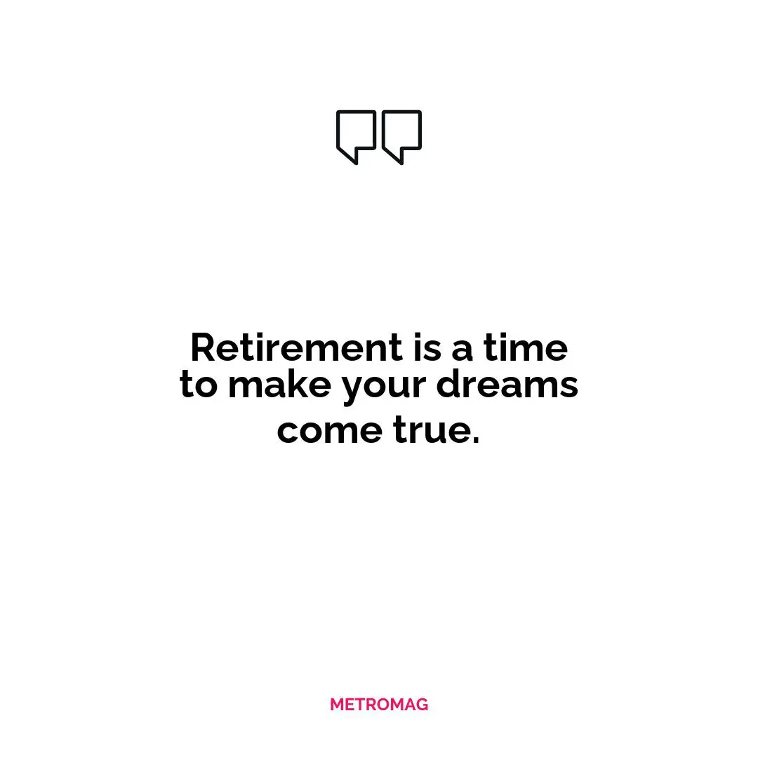 Retirement is a time to make your dreams come true.