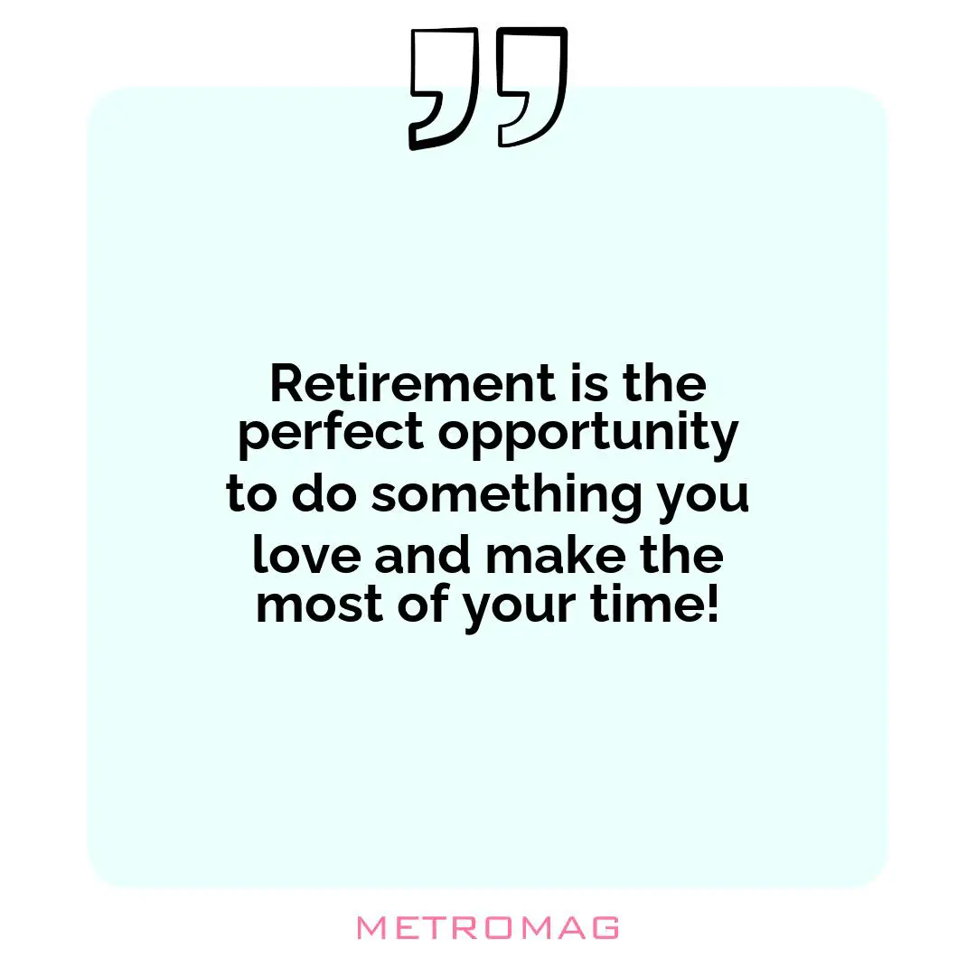 Retirement is the perfect opportunity to do something you love and make the most of your time!