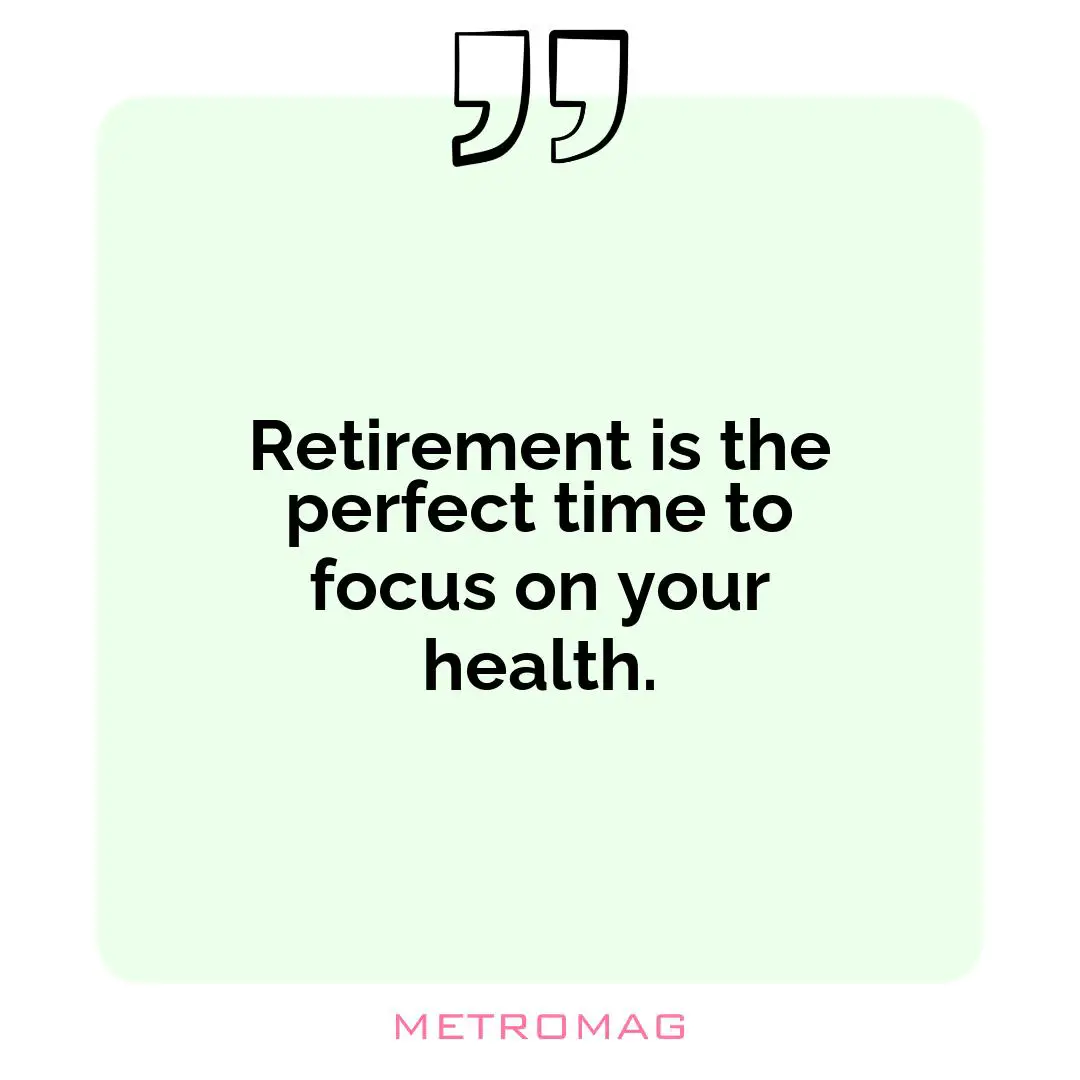 Retirement is the perfect time to focus on your health.