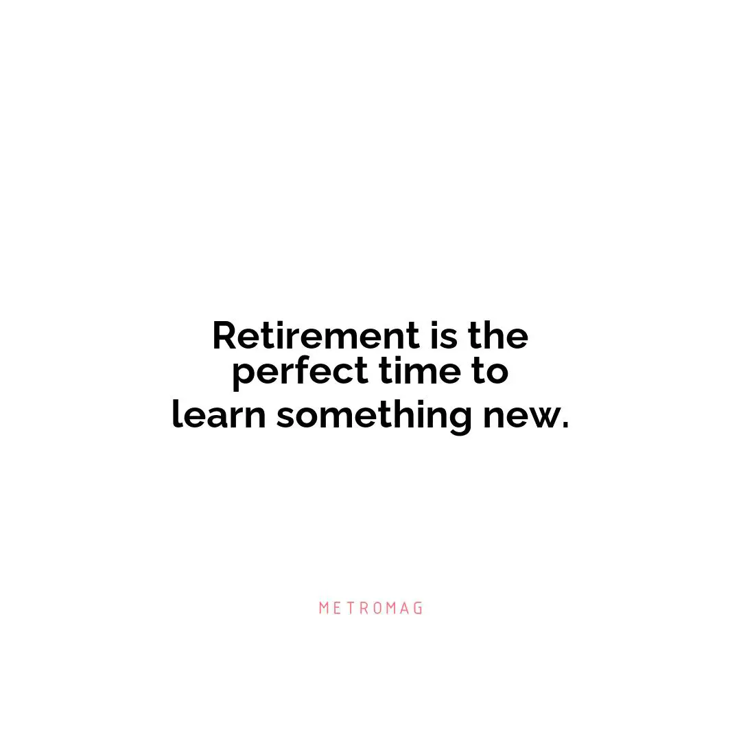 Retirement is the perfect time to learn something new.