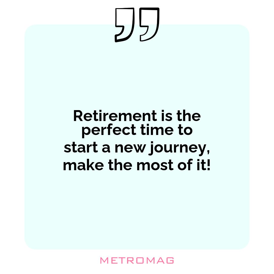 Retirement is the perfect time to start a new journey, make the most of it!