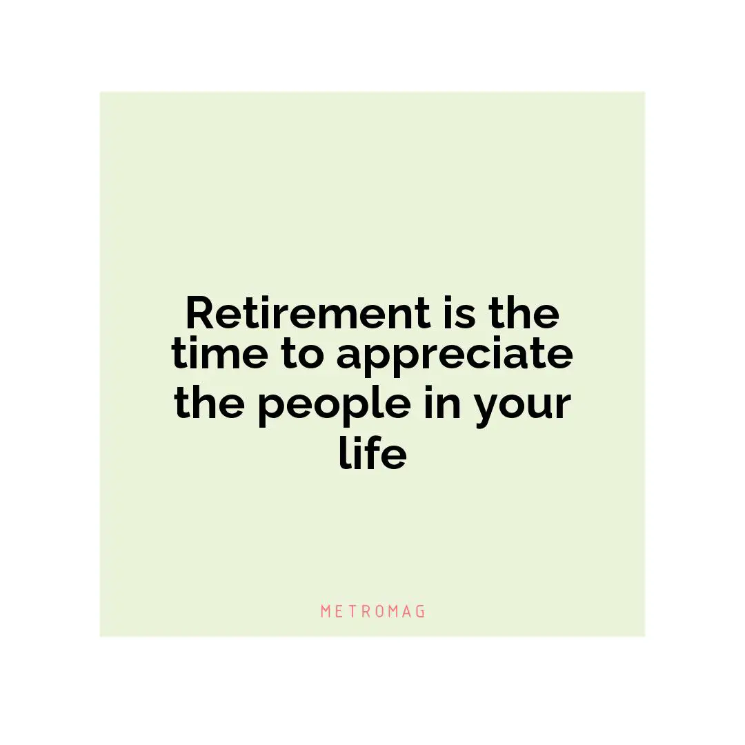 Retirement is the time to appreciate the people in your life
