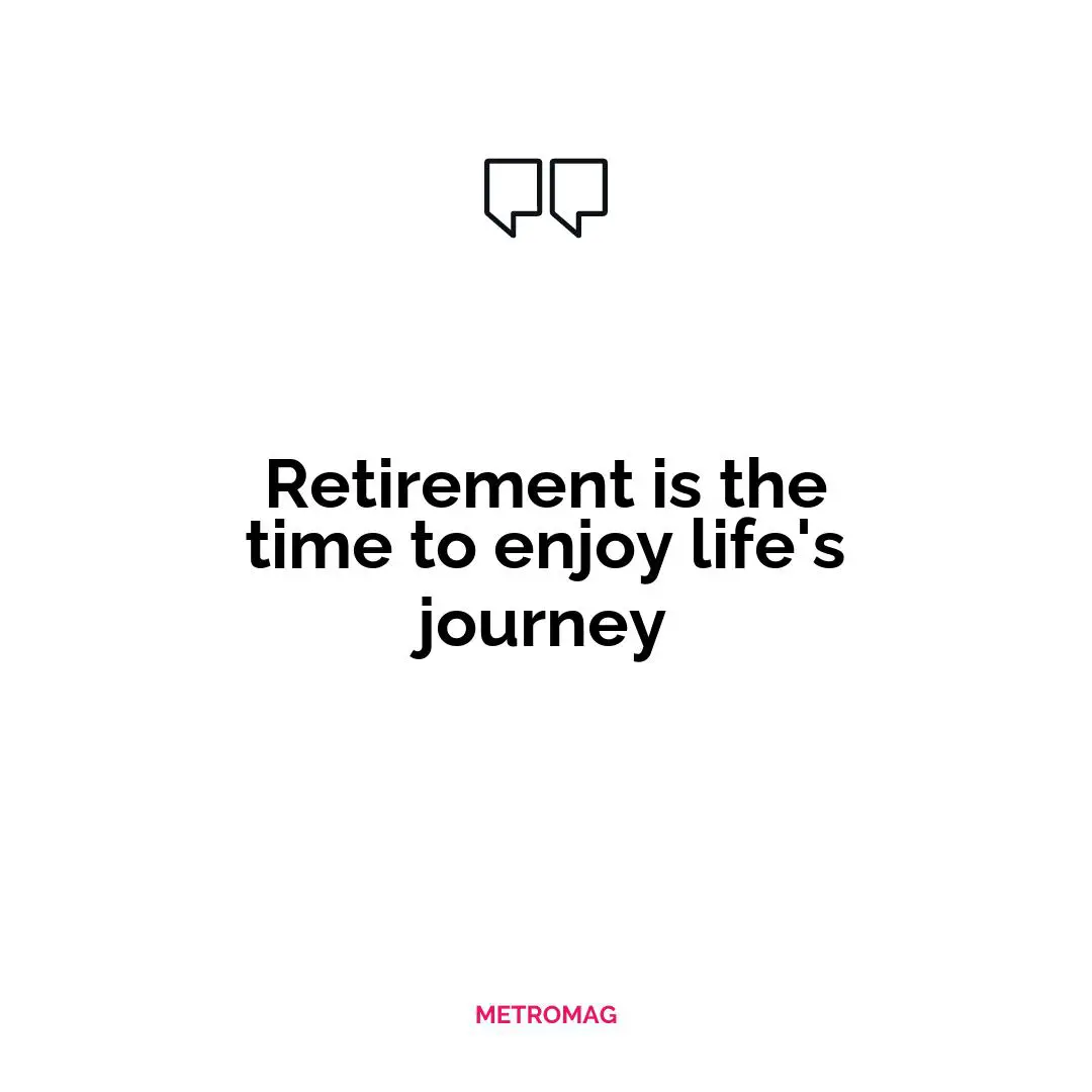 Retirement is the time to enjoy life's journey