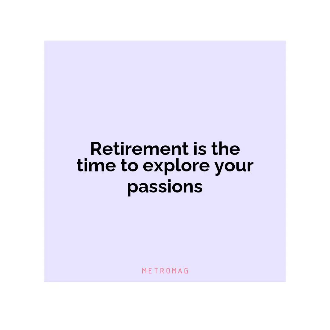 Retirement is the time to explore your passions