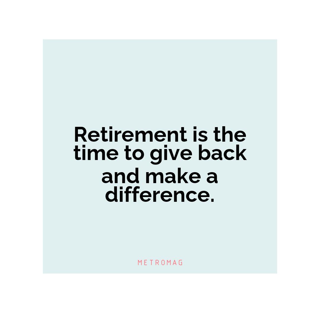 Retirement is the time to give back and make a difference.