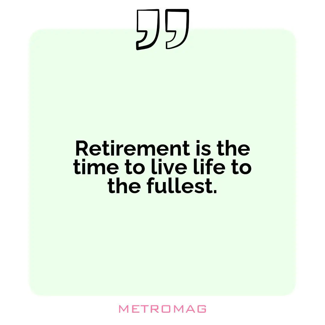 Retirement is the time to live life to the fullest.