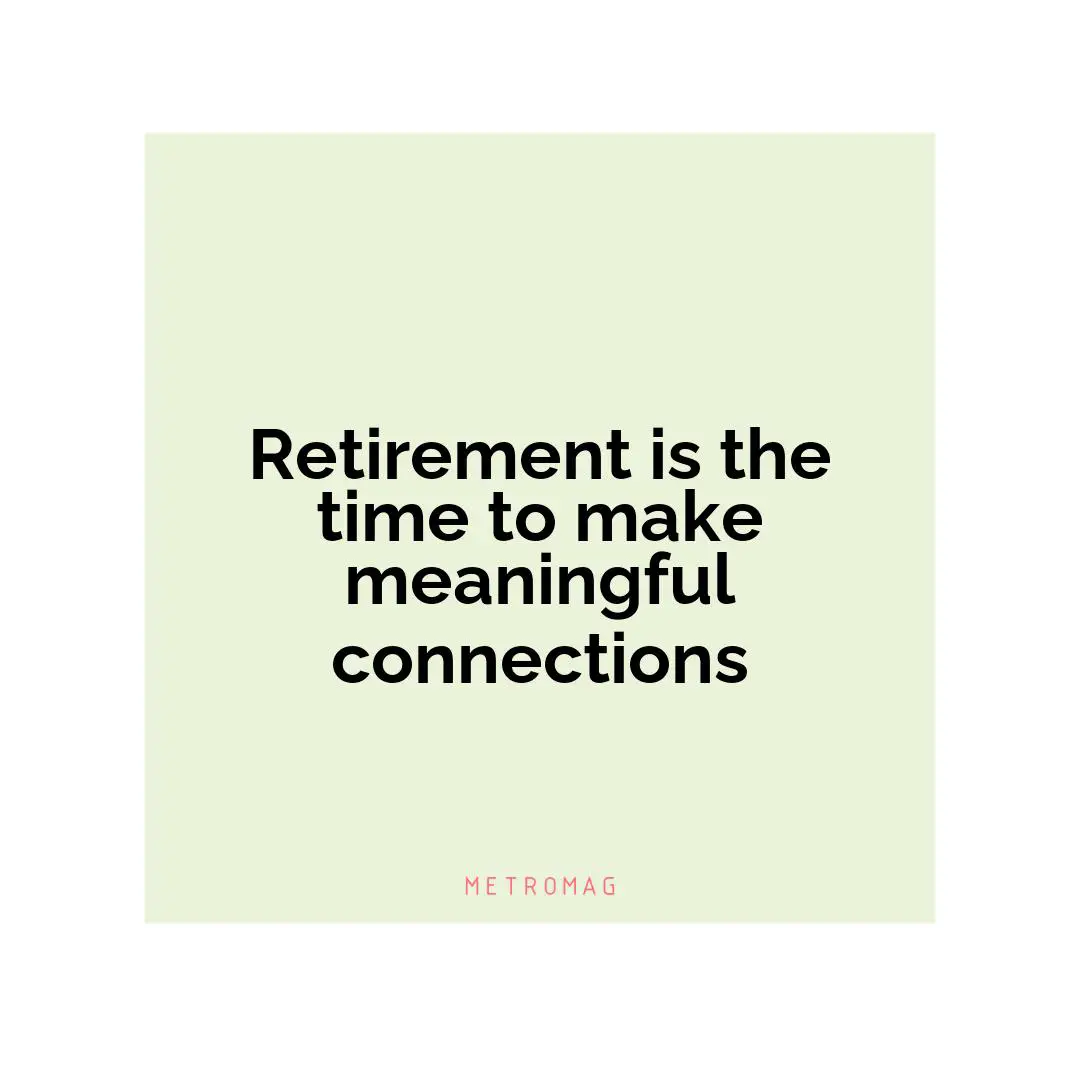 Retirement is the time to make meaningful connections