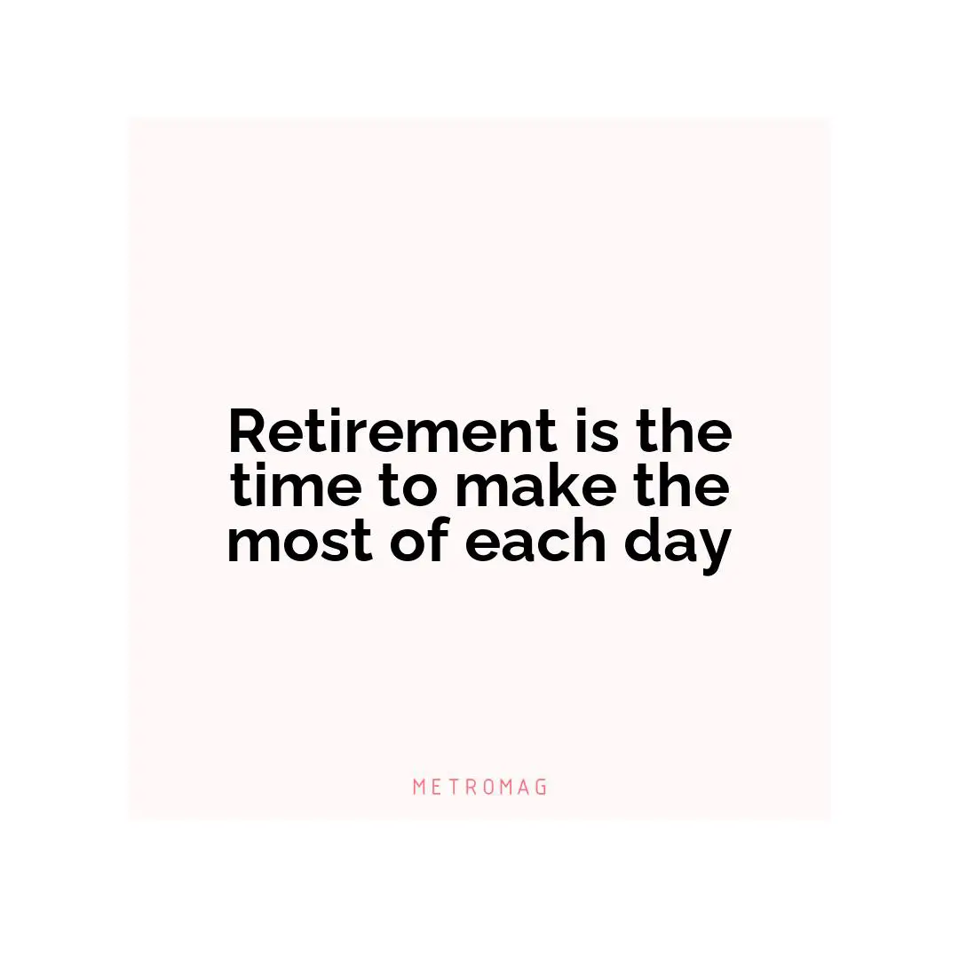 Retirement is the time to make the most of each day