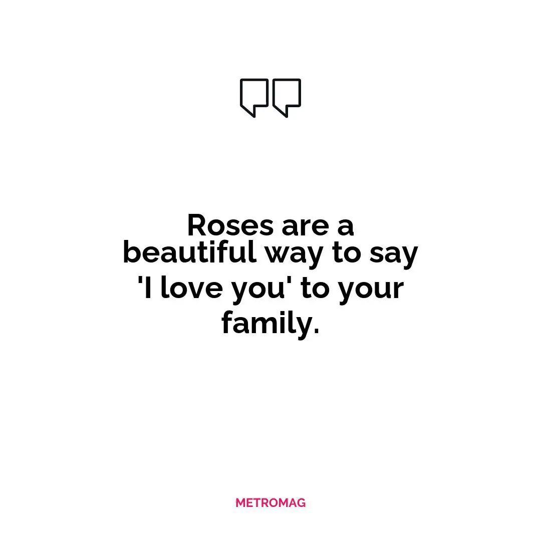Roses are a beautiful way to say 'I love you' to your family.