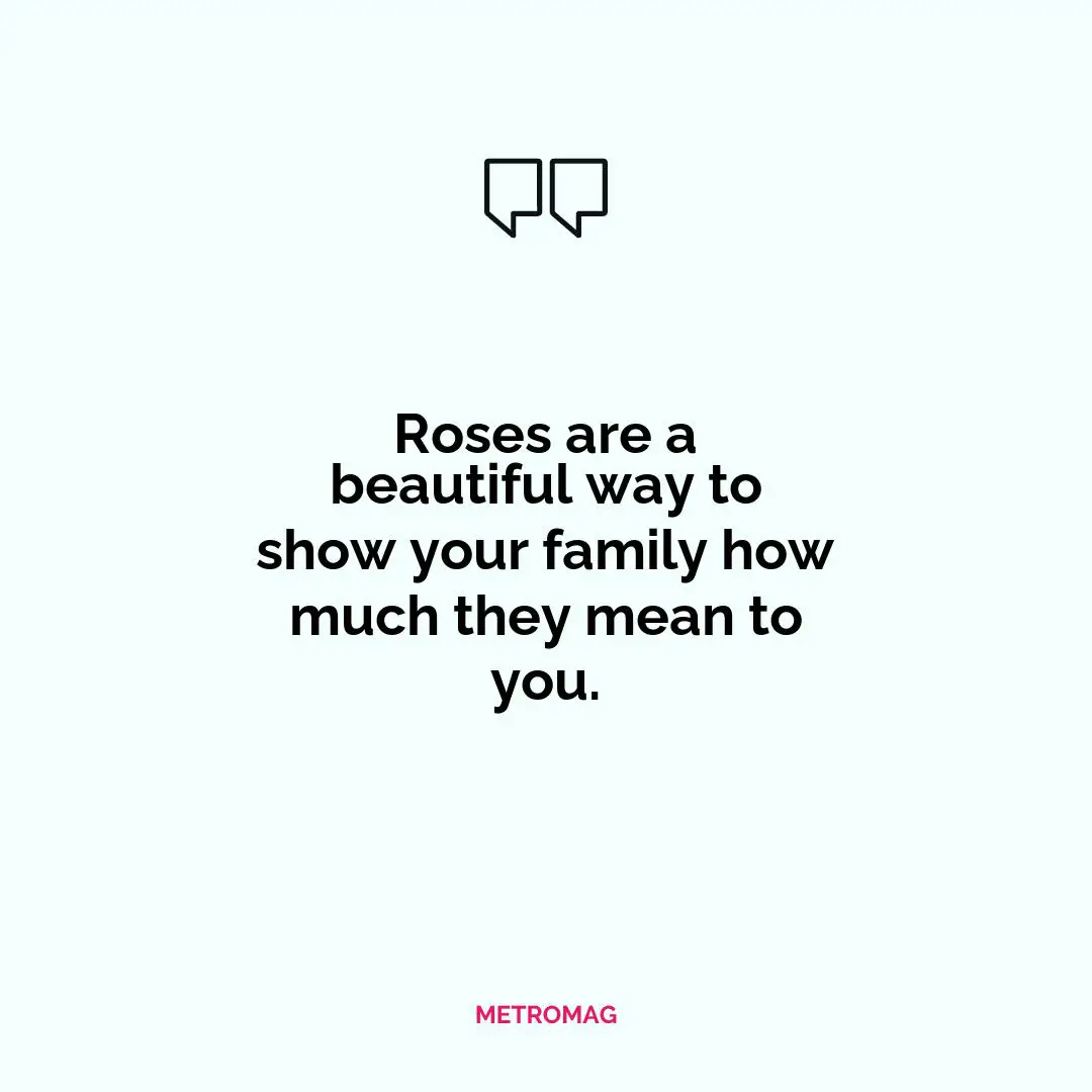 Roses are a beautiful way to show your family how much they mean to you.