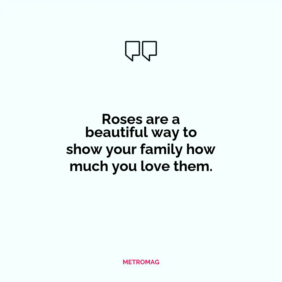 Roses are a beautiful way to show your family how much you love them.