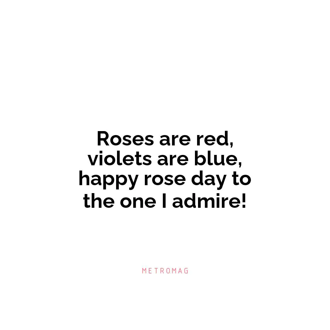 Roses are red, violets are blue, happy rose day to the one I admire!