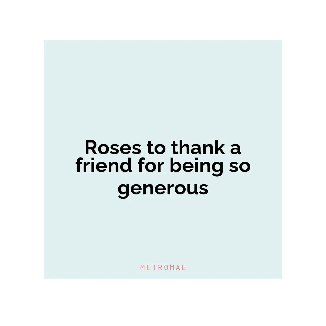 Roses to thank a friend for being so generous