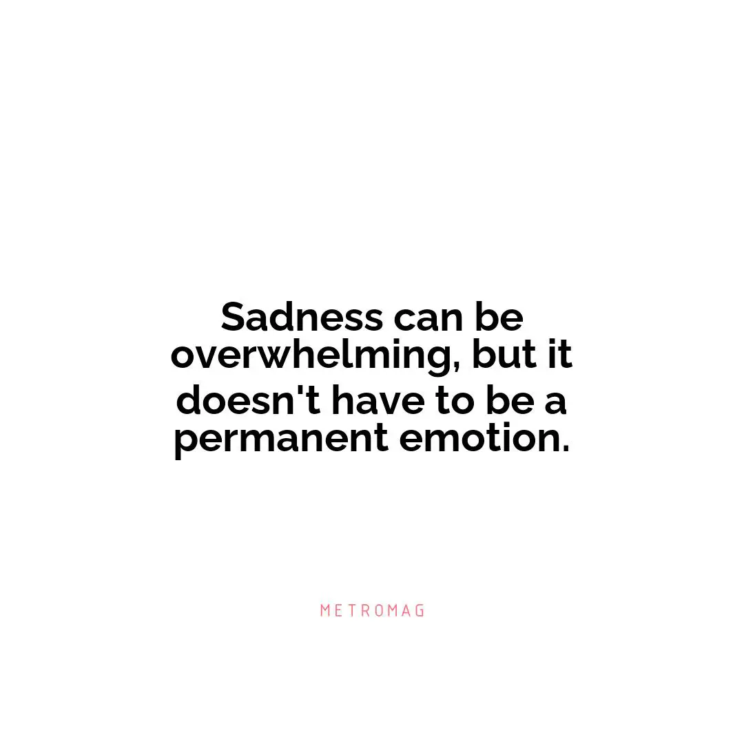 Sadness can be overwhelming, but it doesn't have to be a permanent emotion.